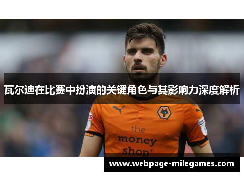 瓦尔迪在比赛中扮演的关键角色与其影响力深度解析