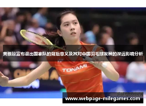 黄雅琼宣布退出国家队的背后意义及其对中国羽毛球发展的深远影响分析
